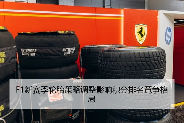 F1新赛季轮胎策略调整影响积分排名竞争格局